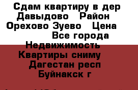 Сдам квартиру в дер.Давыдово › Район ­ Орехово-Зуево › Цена ­ 12 000 - Все города Недвижимость » Квартиры сниму   . Дагестан респ.,Буйнакск г.